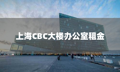 上海CBC大楼办公室租金