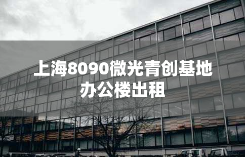 上海8090微光青创基地办公楼出租