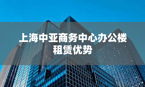 上海中亚商务中心办公楼租赁优势