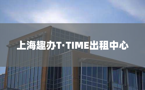 上海趣办T·TIME出租中心