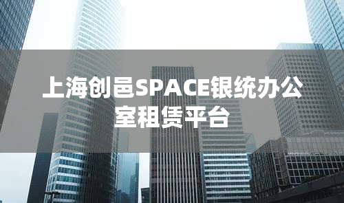 上海创邑SPACE银统办公室租赁平台