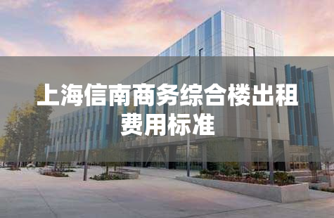 上海信南商务综合楼出租费用标准