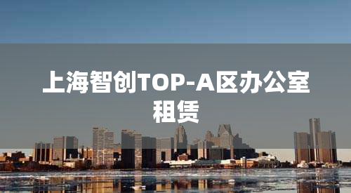 上海智创TOP-A区办公室租赁