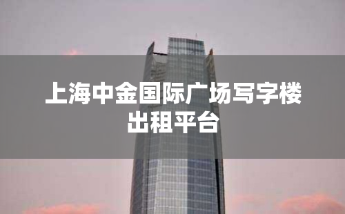 上海中金国际广场写字楼出租平台