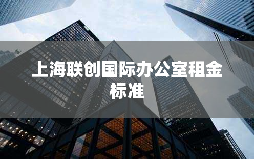 上海联创国际办公室租金标准