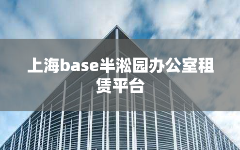 上海base半淞园办公室租赁平台