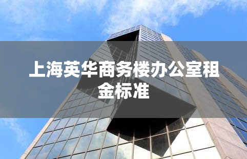 上海英华商务楼办公室租金标准