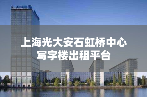 上海光大安石虹桥中心写字楼出租平台