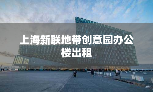 上海新联地带创意园办公楼出租