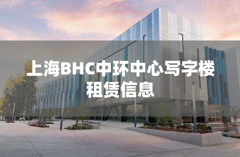上海BHC中环中心写字楼租赁信息