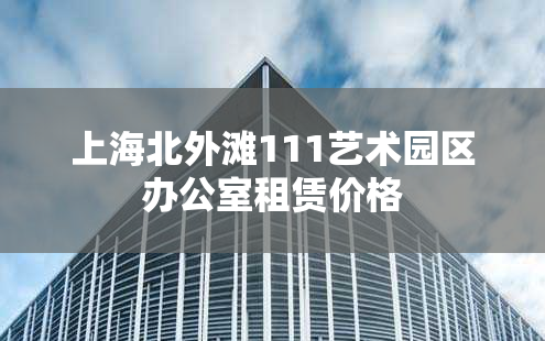 上海北外滩111艺术园区办公室租赁价格