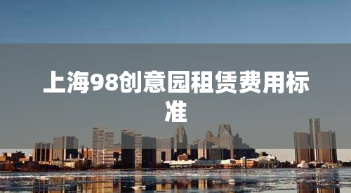 上海98创意园租赁费用标准