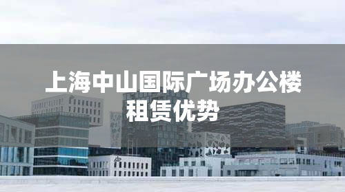 上海中山国际广场办公楼租赁优势
