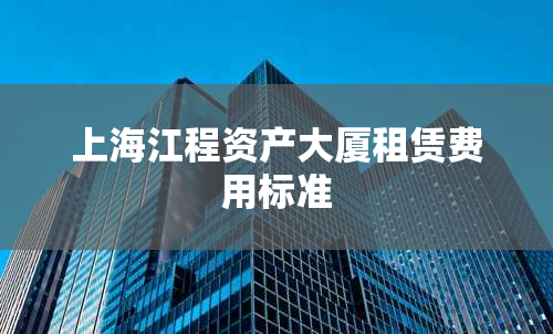 上海江程资产大厦租赁费用标准