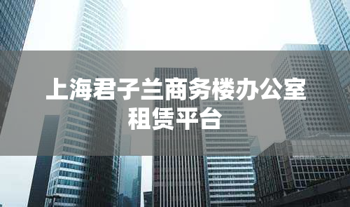 上海君子兰商务楼办公室租赁平台