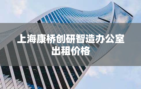 上海康桥创研智造办公室出租价格