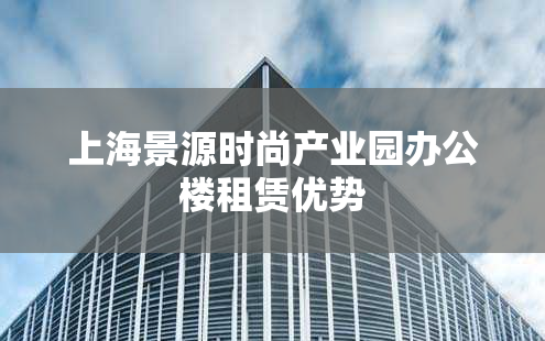 上海景源时尚产业园办公楼租赁优势