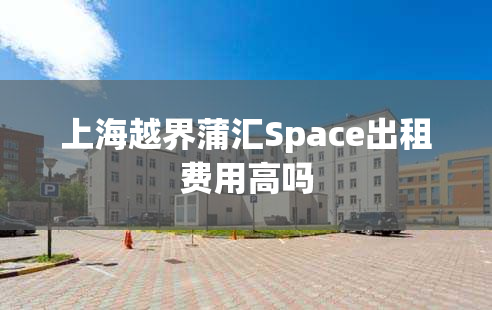 上海越界蒲汇Space出租费用高吗