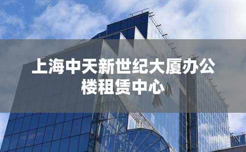 上海中天新世纪大厦办公楼租赁中心