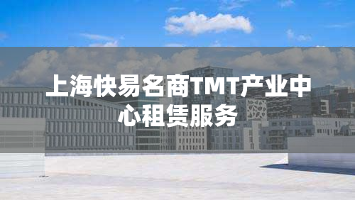上海快易名商TMT产业中心租赁服务