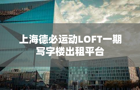 上海德必运动LOFT一期写字楼出租平台