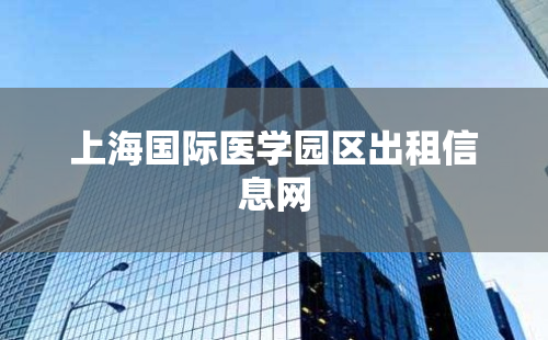 上海国际医学园区出租信息网