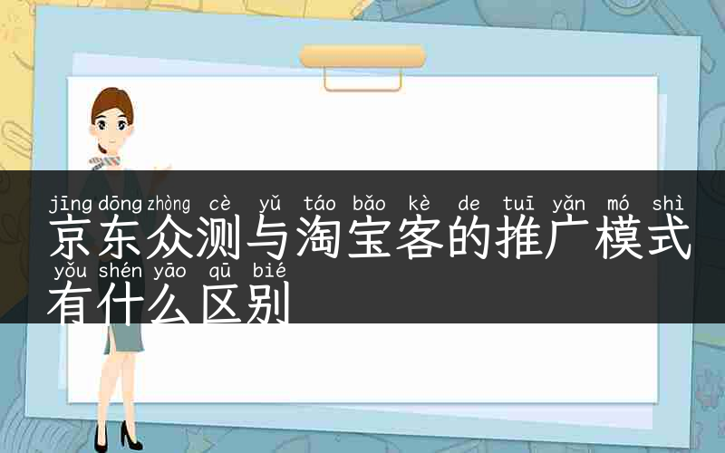 京东众测与淘宝客的推广模式有什么区别