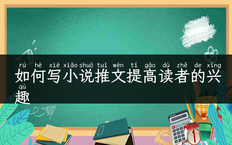 如何写小说推文提高读者的兴趣