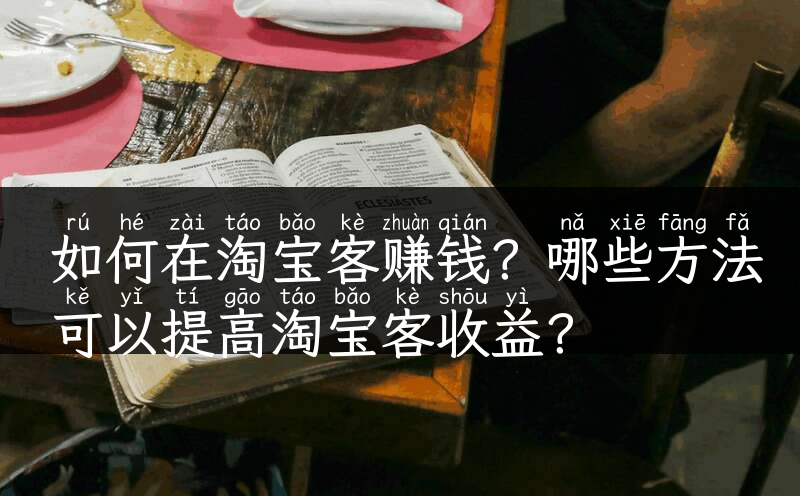 如何在淘宝客赚钱？哪些方法可以提高淘宝客收益？