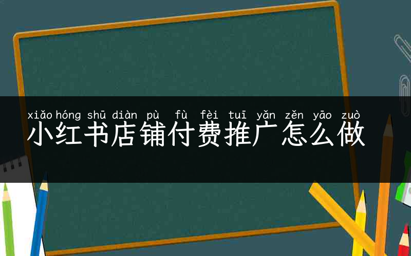 小红书店铺付费推广怎么做