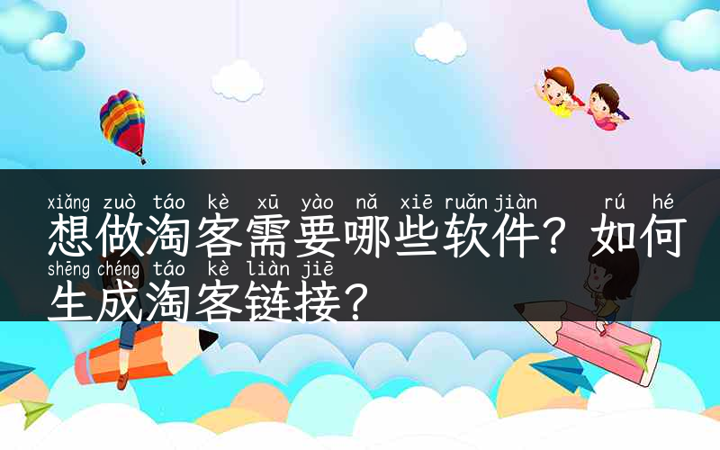 想做淘客需要哪些软件？如何生成淘客链接？