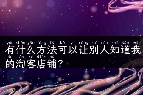 有什么方法可以让别人知道我的淘客店铺？