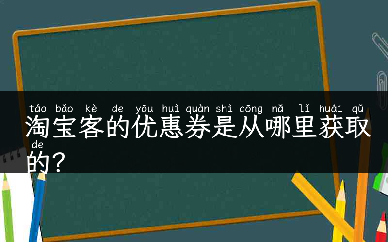 淘宝客的优惠券是从哪里获取的？