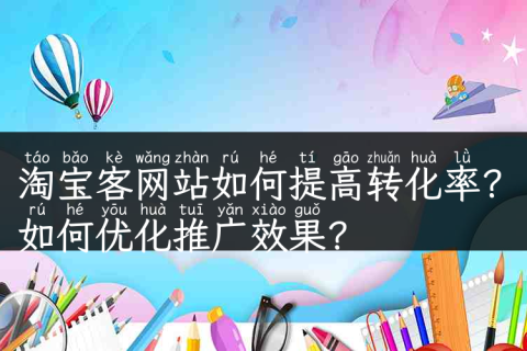 淘宝客网站如何提高转化率？如何优化推广效果？