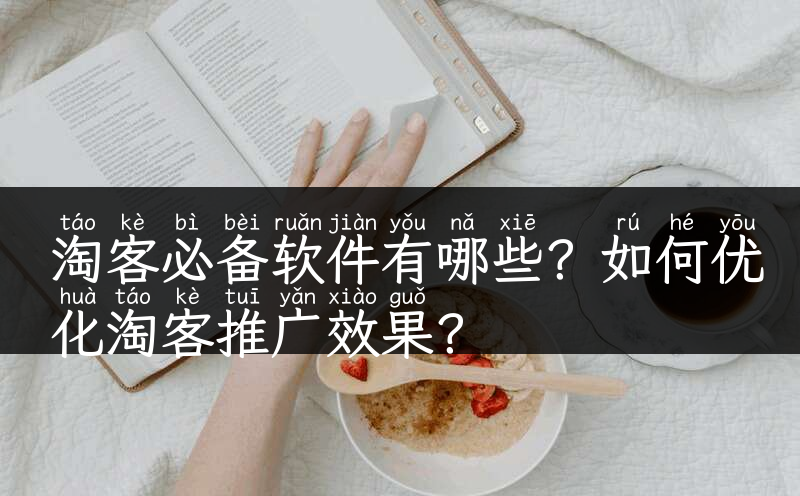 淘客必备软件有哪些？如何优化淘客推广效果？