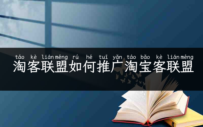 淘客联盟如何推广淘宝客联盟