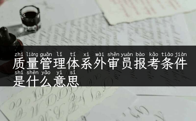 质量管理体系外审员报考条件是什么意思